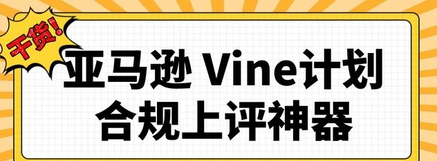 參與亞馬遜Vine的資格標(biāo)準(zhǔn)是什么(亞馬遜運營干貨知識分享) 參與亞馬遜Vine的資格標(biāo)準(zhǔn)是什么(亞馬遜運營干貨知識分享)
